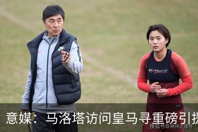 意媒：马洛塔访问皇马寻重磅引援，可能询问居莱尔、罗德里戈等人