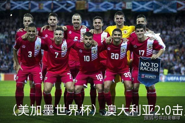 （美加墨世界杯）澳大利亚2:0击败土耳其 中国裁判迎本届杯赛首秀